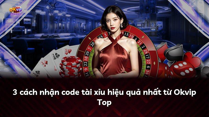 3 cách nhận code tài xỉu hiệu quả nhất từ Okvip Top