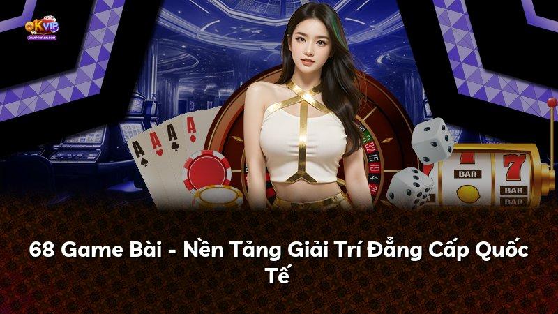 68 Game Bài - Nền Tảng Giải Trí Đẳng Cấp Quốc Tế