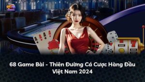 68 Game Bài – Thiên Đường Cá Cược Hàng Đầu Việt Nam 2024