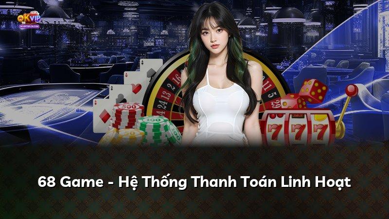 68 Game - Hệ Thống Thanh Toán Linh Hoạt