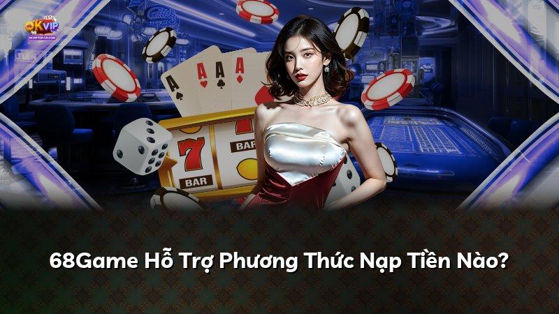68Game Hỗ Trợ Phương Thức Nạp Tiền Nào?