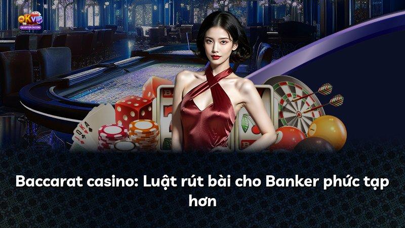 Baccarat casino: Luật rút bài cho Banker phức tạp hơn