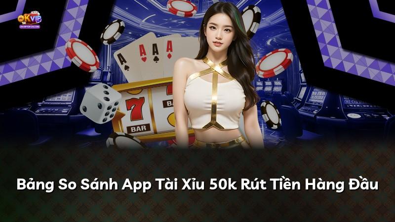 Bảng So Sánh App Tài Xỉu 50k Rút Tiền Hàng Đầu