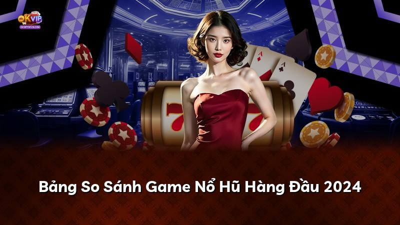 Bảng So Sánh Game Nổ Hũ Hàng Đầu 2024