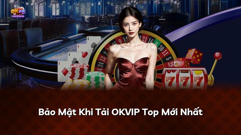 Bảo Mật Khi Tải OKVIP Top Mới Nhất