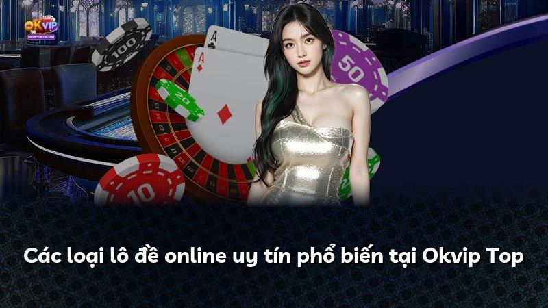Các loại lô đề online uy tín phổ biến tại Okvip Top