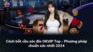 Cách bắt cầu xóc đĩa OKVIP Top – Phương pháp chuẩn xác nhất 2024