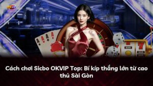 Cách chơi Sicbo OKVIP Top: Bí kíp thắng lớn từ cao thủ Sài Gòn
