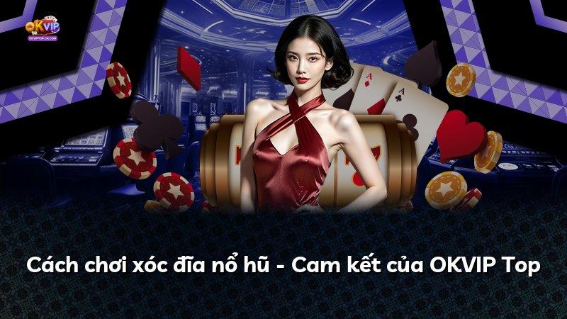 Cách chơi xóc đĩa nổ hũ - Cam kết của OKVIP Top
