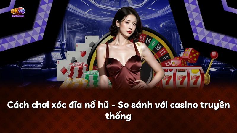 Cách chơi xóc đĩa nổ hũ - So sánh với casino truyền thống