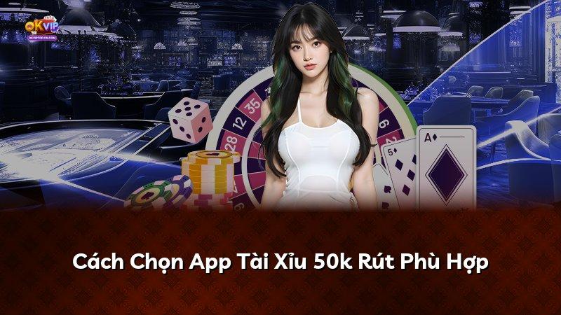 Cách Chọn App Tài Xỉu 50k Rút Phù Hợp