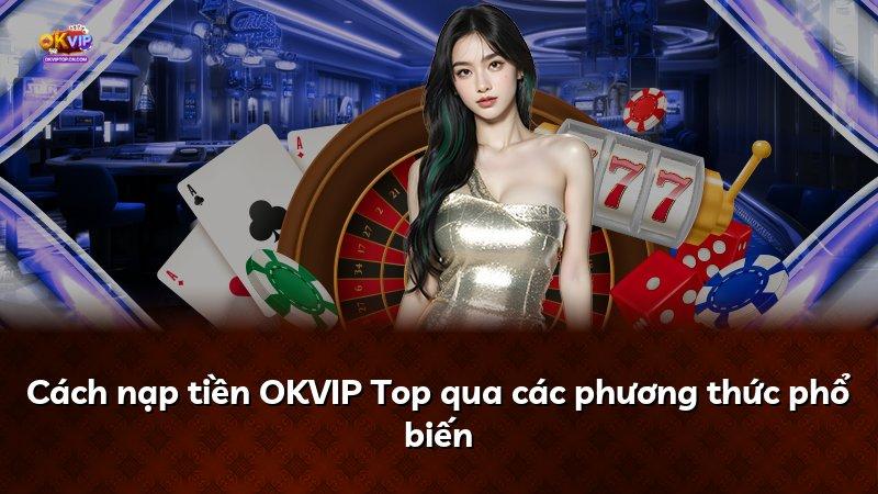 Cách nạp tiền OKVIP Top qua các phương thức phổ biến