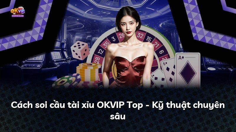 Cách soi cầu tài xỉu OKVIP Top - Kỹ thuật chuyên sâu