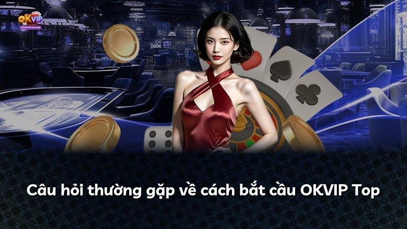 Câu hỏi thường gặp về cách bắt cầu OKVIP Top