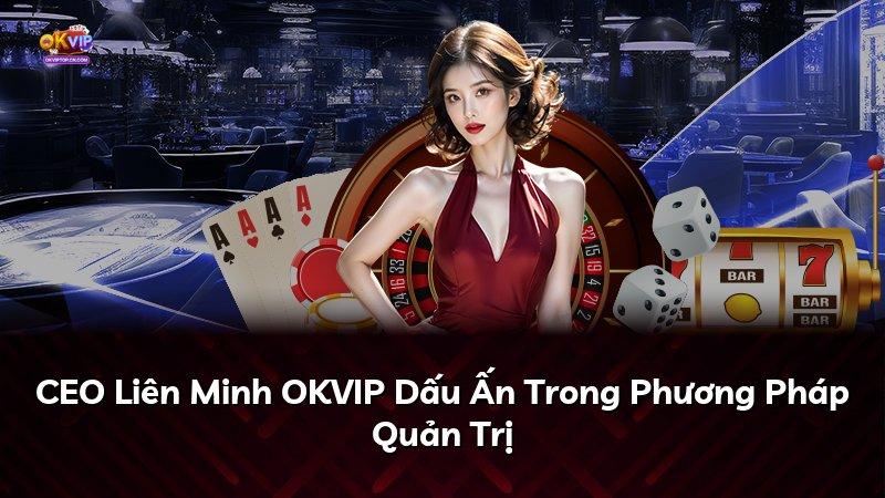 CEO Liên Minh OKVIP Dấu Ấn Trong Phương Pháp Quản Trị