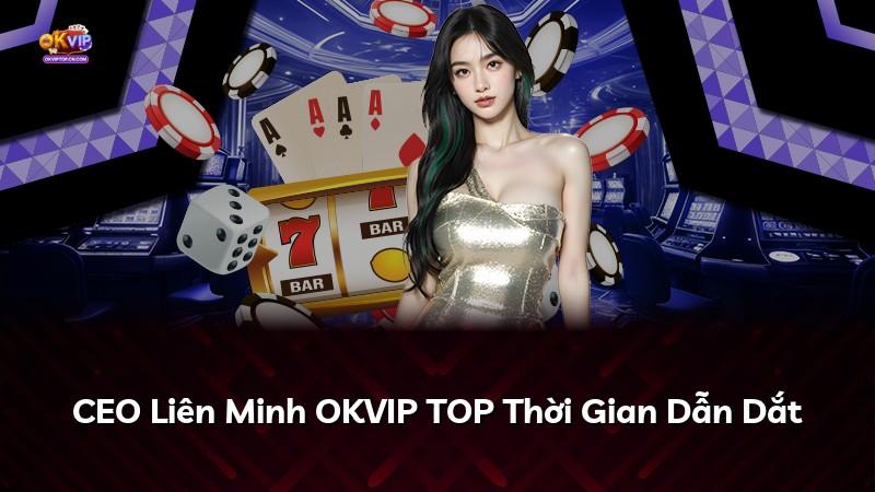 CEO Liên Minh OKVIP TOP Thời Gian Dẫn Dắt