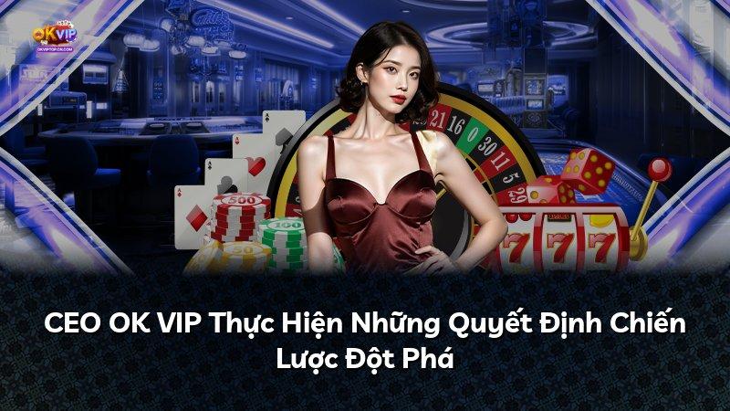 CEO OK VIP Thực Hiện Những Quyết Định Chiến Lược Đột Phá