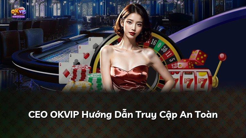 CEO OKVIP Hướng Dẫn Truy Cập An Toàn