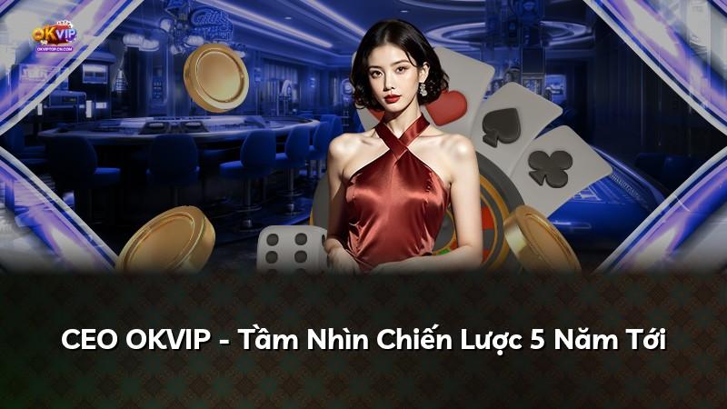 CEO OKVIP - Tầm Nhìn Chiến Lược 5 Năm Tới
