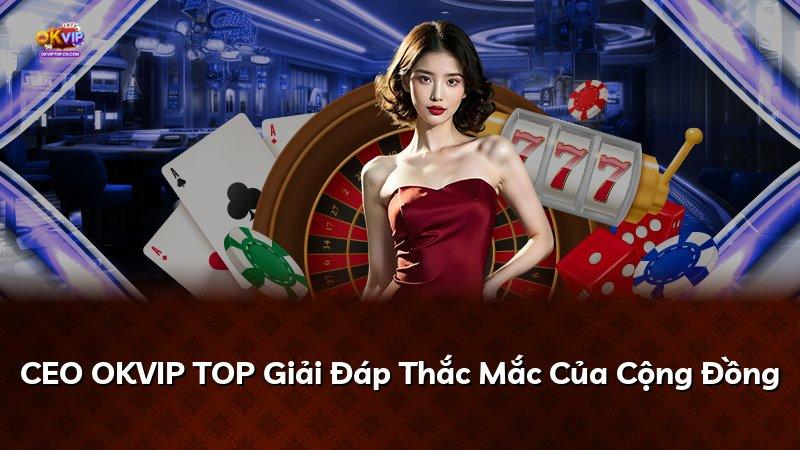 CEO OKVIP TOP Giải Đáp Thắc Mắc Của Cộng Đồng