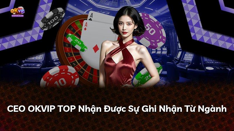 CEO OKVIP TOP Nhận Được Sự Ghi Nhận Từ Ngành