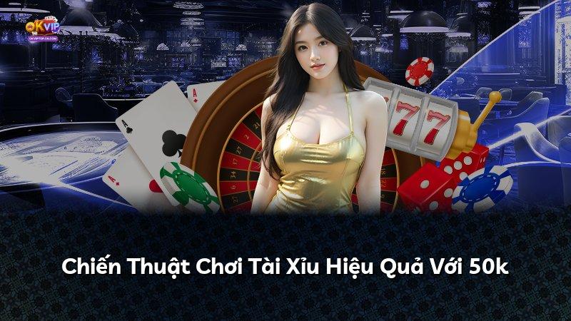 Chiến Thuật Chơi Tài Xỉu Hiệu Quả Với 50k