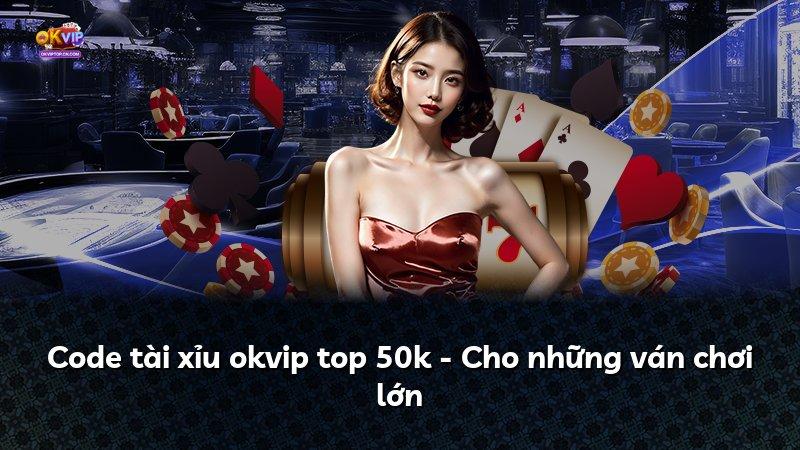 Code tài xỉu okvip top 50k - Cho những ván chơi lớn