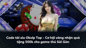 Code tài xỉu Okvip Top – Cơ hội vàng nhận quà tặng 500k cho game thủ Sài Gòn