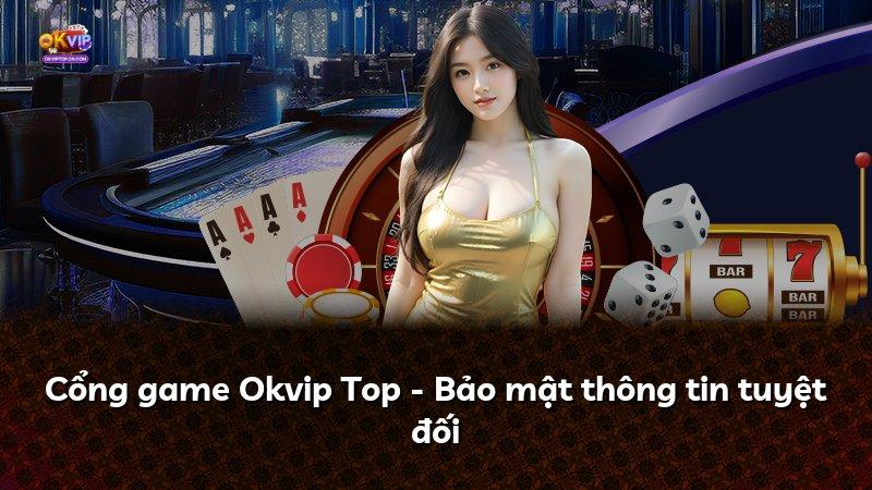 Cổng game Okvip Top - Bảo mật thông tin tuyệt đối