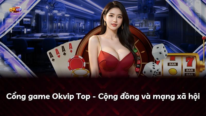 Cổng game Okvip Top - Cộng đồng và mạng xã hội