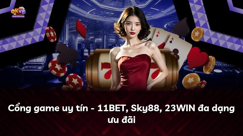 Cổng game uy tín - 11BET, Sky88, 23WIN đa dạng ưu đãi