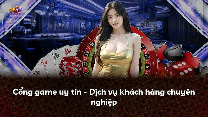 Cổng game uy tín - Dịch vụ khách hàng chuyên nghiệp