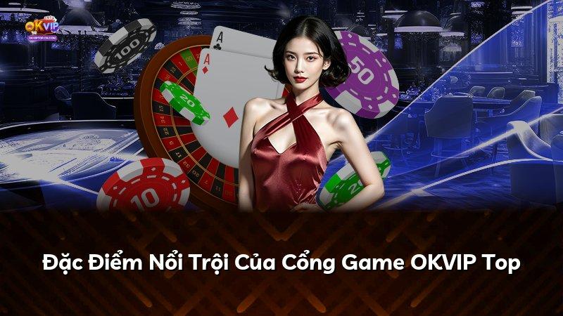 Đặc Điểm Nổi Trội Của Cổng Game OKVIP Top