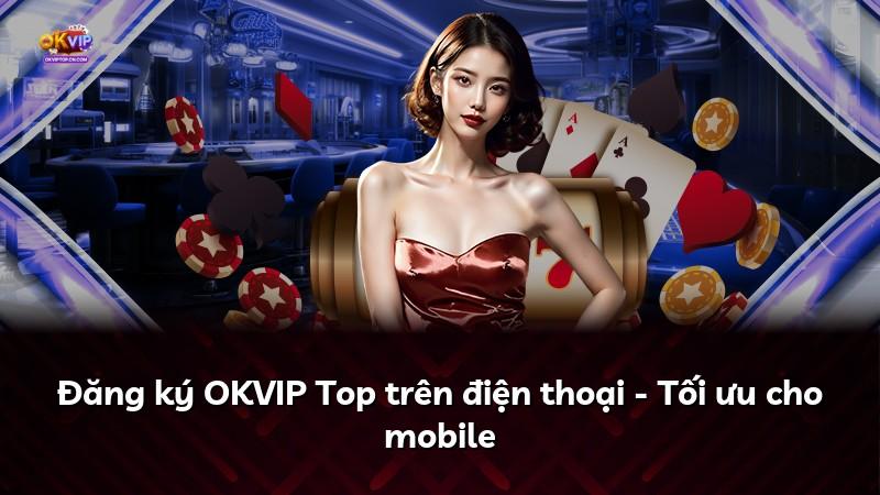 Đăng ký OKVIP Top trên điện thoại - Tối ưu cho mobile