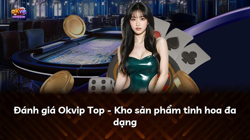 Đánh giá Okvip Top - Kho sản phẩm tinh hoa đa dạng