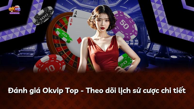 Đánh giá Okvip Top - Theo dõi lịch sử cược chi tiết