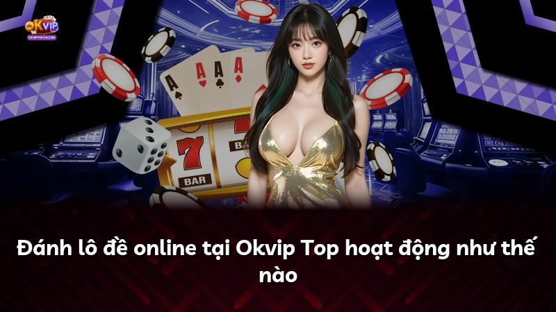 Đánh lô đề online tại Okvip Top hoạt động như thế nào