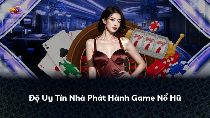 Độ Uy Tín Nhà Phát Hành Game Nổ Hũ