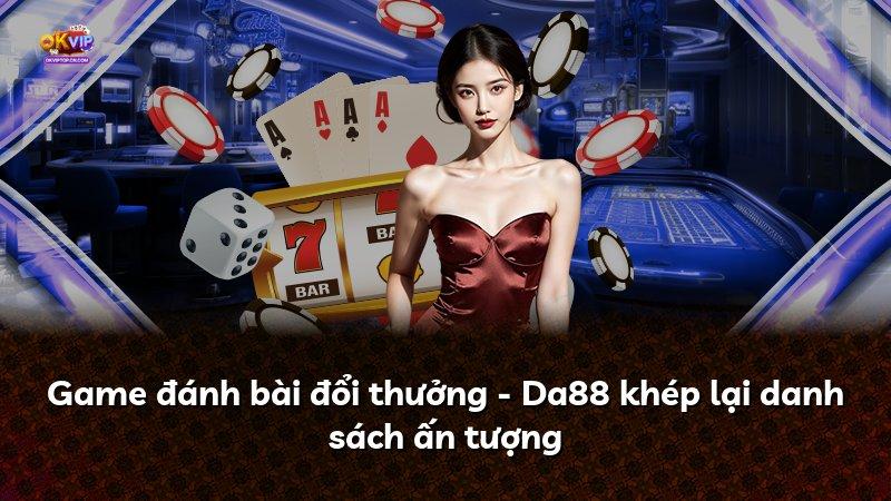 Game đánh bài đổi thưởng - Da88 khép lại danh sách ấn tượng