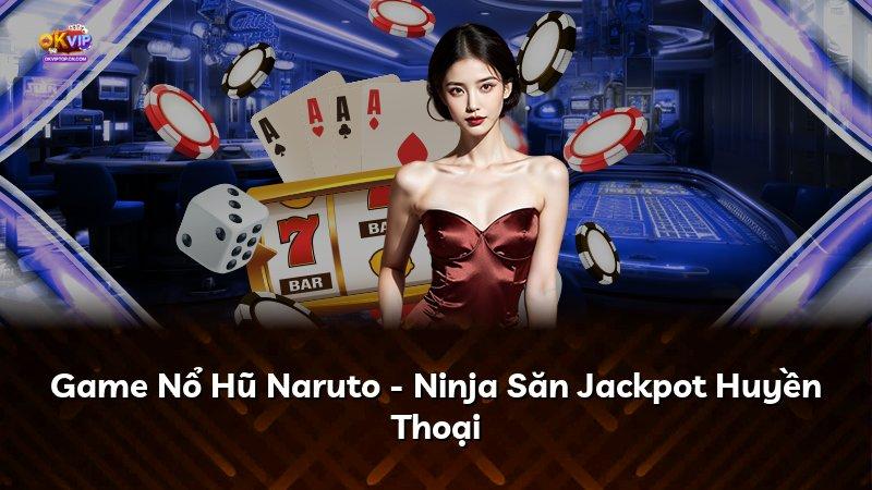 Game Nổ Hũ Naruto - Ninja Săn Jackpot Huyền Thoại