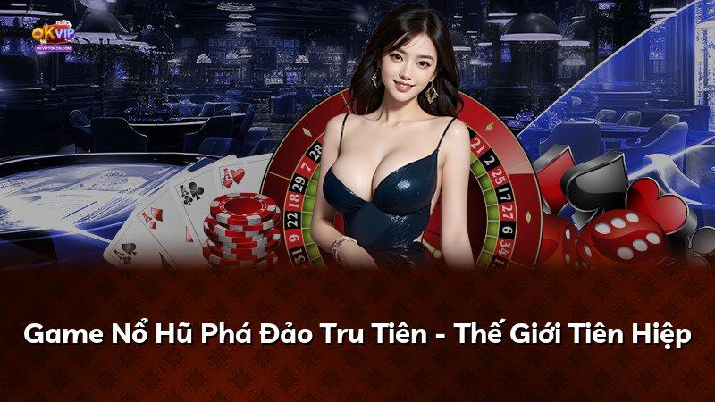 Game Nổ Hũ Phá Đảo Tru Tiên - Thế Giới Tiên Hiệp