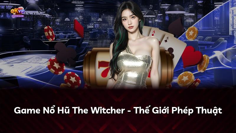 Game Nổ Hũ The Witcher - Thế Giới Phép Thuật