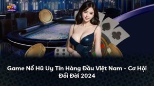 Game Nổ Hũ Uy Tín Hàng Đầu Việt Nam – Cơ Hội Đổi Đời 2024