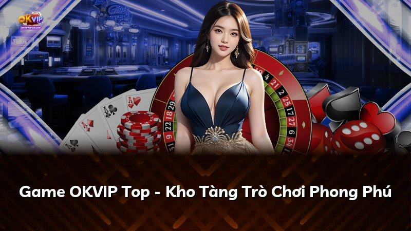 Game OKVIP Top - Kho Tàng Trò Chơi Phong Phú