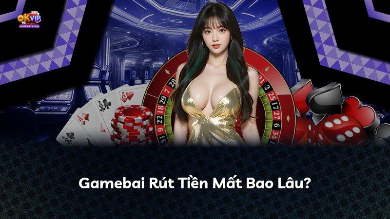 Gamebai Rút Tiền Mất Bao Lâu?