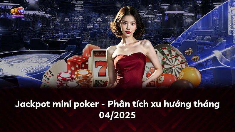 Jackpot mini poker - Phân tích xu hướng tháng 04/2025