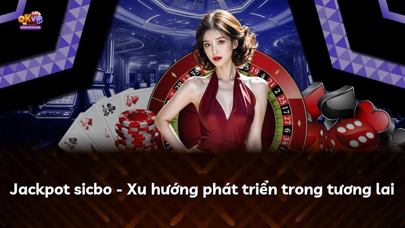 Jackpot sicbo - Xu hướng phát triển trong tương lai