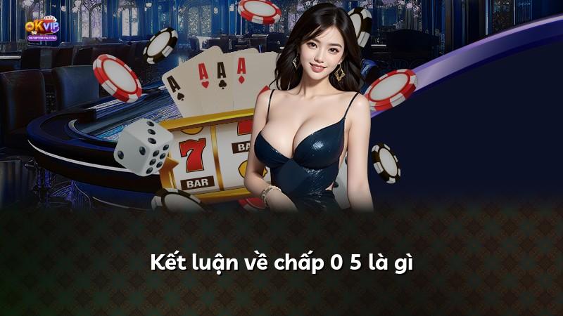 Kết luận về chấp 0 5 là gì