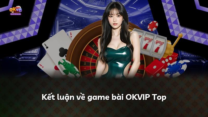 Kết luận về game bài OKVIP Top
