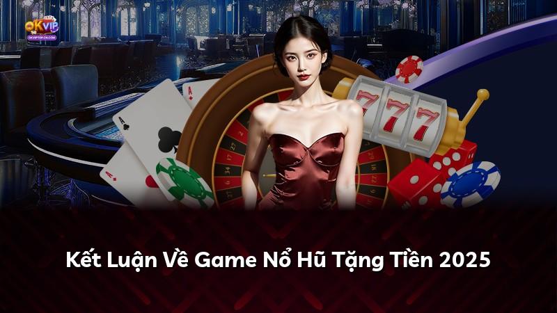 Kết Luận Về Game Nổ Hũ Tặng Tiền 2025
